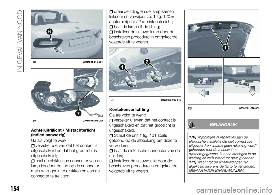 FIAT 124 SPIDER 2021 Instructieboek (in Dutch) Achteruitrijlicht / Mistachterlicht
(indien aanwezig)
Ga als volgt te werk:
verzeker u ervan dat het contact is
uitgeschakeld en dat het grootlicht is
uitgeschakeld;
haal de elektrische connector van FIAT 124 SPIDER 2021 Instructieboek (in Dutch) Achteruitrijlicht / Mistachterlicht
(indien aanwezig)
Ga als volgt te werk:
verzeker u ervan dat het contact is
uitgeschakeld en dat het grootlicht is
uitgeschakeld;
haal de elektrische connector van