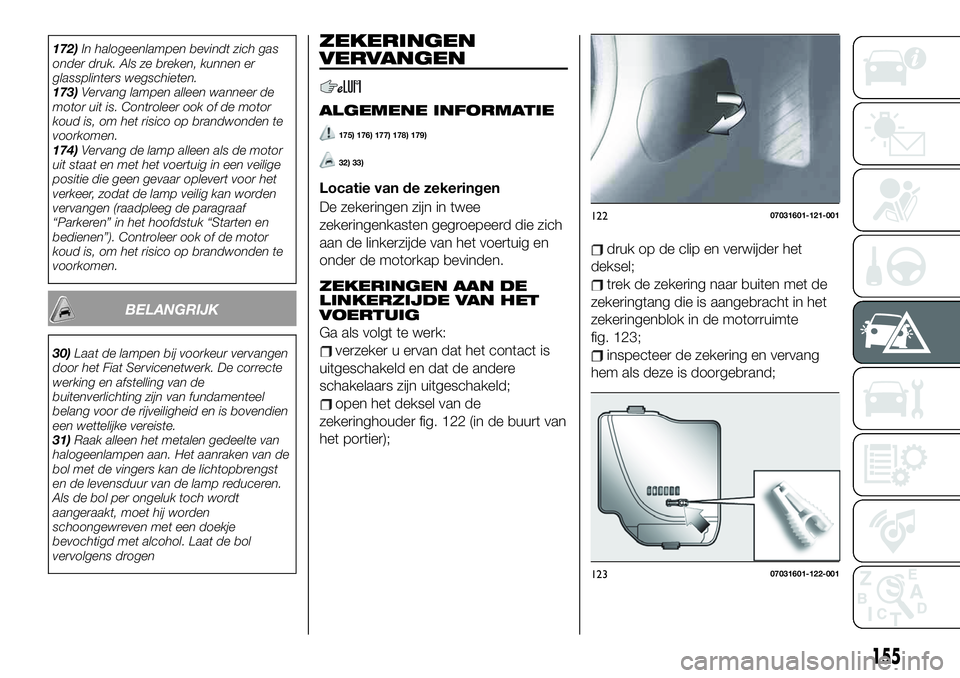 FIAT 124 SPIDER 2021 Instructieboek (in Dutch) 172)In halogeenlampen bevindt zich gas
onder druk. Als ze breken, kunnen er
glassplinters wegschieten.
173)Vervang lampen alleen wanneer de
motor uit is. Controleer ook of de motor
koud is, om het ris FIAT 124 SPIDER 2021 Instructieboek (in Dutch) 172)In halogeenlampen bevindt zich gas
onder druk. Als ze breken, kunnen er
glassplinters wegschieten.
173)Vervang lampen alleen wanneer de
motor uit is. Controleer ook of de motor
koud is, om het ris