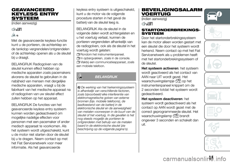 FIAT 124 SPIDER 2021  Instructieboek (in Dutch) GEAVANCEERD
KEYLESS ENTRY
SYSTEEM
(indien aanwezig)
6)
Met de geavanceerde keyless-functie
kunt u de portieren, de achterklep en
de tankdop vergrendelen/ontgrendelen
of de achterklep openen als u de s