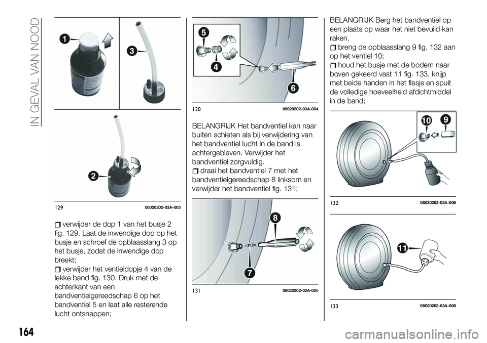 FIAT 124 SPIDER 2021 Instructieboek (in Dutch) verwijder de dop 1 van het busje 2
fig. 129. Laat de inwendige dop op het
busje en schroef de opblaasslang 3 op
het busje, zodat de inwendige dop
breekt;
verwijder het ventieldopje 4 van de
lekke band FIAT 124 SPIDER 2021 Instructieboek (in Dutch) verwijder de dop 1 van het busje 2
fig. 129. Laat de inwendige dop op het
busje en schroef de opblaasslang 3 op
het busje, zodat de inwendige dop
breekt;
verwijder het ventieldopje 4 van de
lekke band