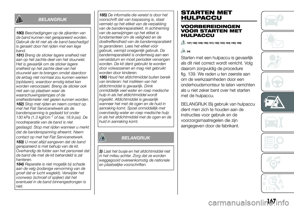 FIAT 124 SPIDER 2021 Instructieboek (in Dutch) BELANGRIJK
180)Beschadigingen op de zijkanten van
de band kunnen niet gerepareerd worden.
Gebruik de kit niet als de band beschadigd
is geraakt door het rijden met een lege
band.
181)Breng de sticker FIAT 124 SPIDER 2021 Instructieboek (in Dutch) BELANGRIJK
180)Beschadigingen op de zijkanten van
de band kunnen niet gerepareerd worden.
Gebruik de kit niet als de band beschadigd
is geraakt door het rijden met een lege
band.
181)Breng de sticker