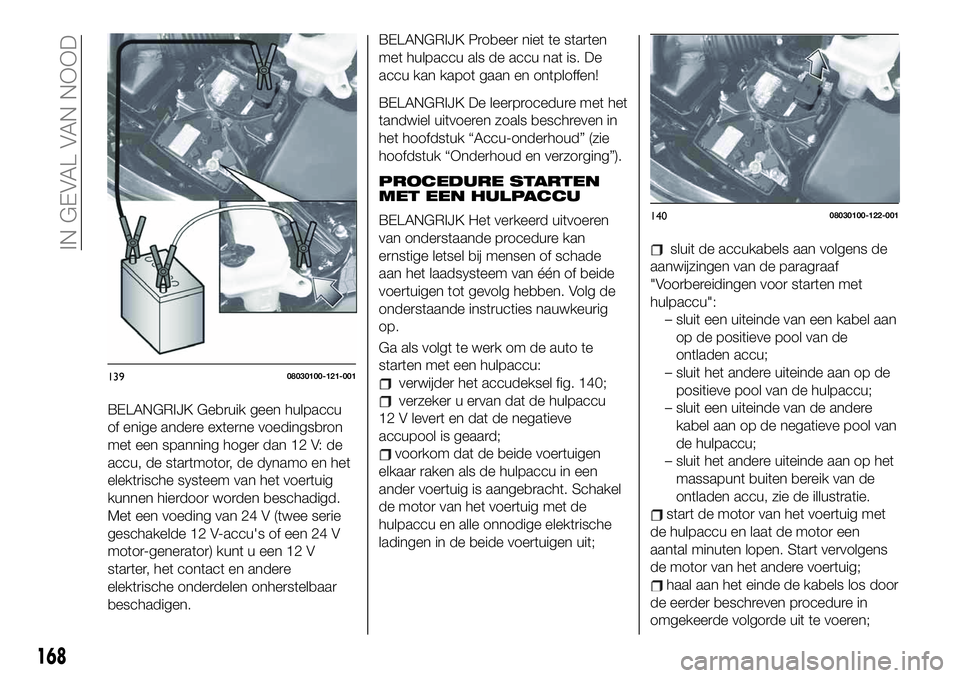FIAT 124 SPIDER 2021 Instructieboek (in Dutch) BELANGRIJK Gebruik geen hulpaccu
of enige andere externe voedingsbron
met een spanning hoger dan 12 V: de
accu, de startmotor, de dynamo en het
elektrische systeem van het voertuig
kunnen hierdoor wor FIAT 124 SPIDER 2021 Instructieboek (in Dutch) BELANGRIJK Gebruik geen hulpaccu
of enige andere externe voedingsbron
met een spanning hoger dan 12 V: de
accu, de startmotor, de dynamo en het
elektrische systeem van het voertuig
kunnen hierdoor wor