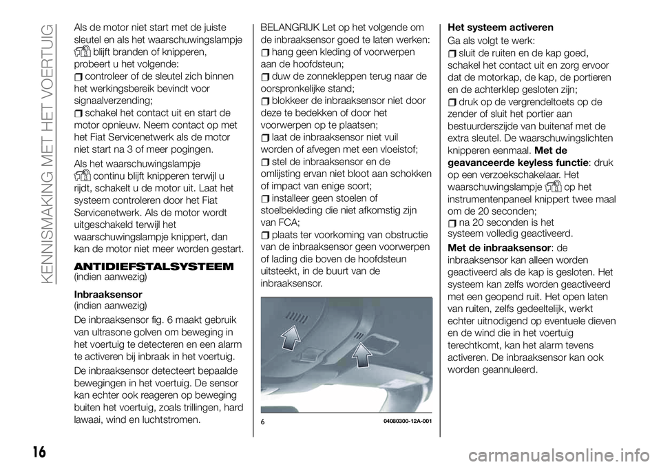 FIAT 124 SPIDER 2021  Instructieboek (in Dutch) Als de motor niet start met de juiste
sleutel en als het waarschuwingslampje
blijft branden of knipperen,
probeert u het volgende:
controleer of de sleutel zich binnen
het werkingsbereik bevindt voor
