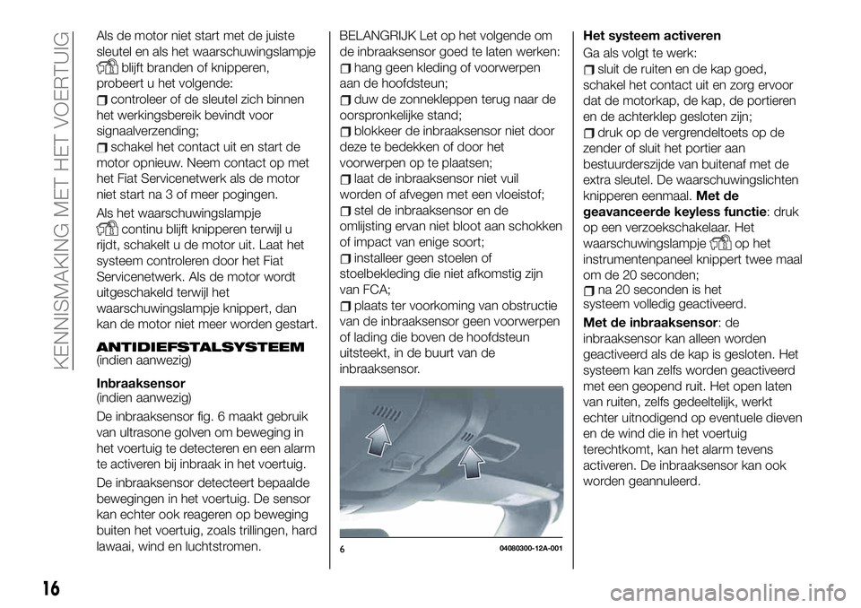 FIAT 124 SPIDER 2021 Instructieboek (in Dutch) Als de motor niet start met de juiste
sleutel en als het waarschuwingslampje
blijft branden of knipperen,
probeert u het volgende:
controleer of de sleutel zich binnen
het werkingsbereik bevindt voor
FIAT 124 SPIDER 2021 Instructieboek (in Dutch) Als de motor niet start met de juiste
sleutel en als het waarschuwingslampje
blijft branden of knipperen,
probeert u het volgende:
controleer of de sleutel zich binnen
het werkingsbereik bevindt voor