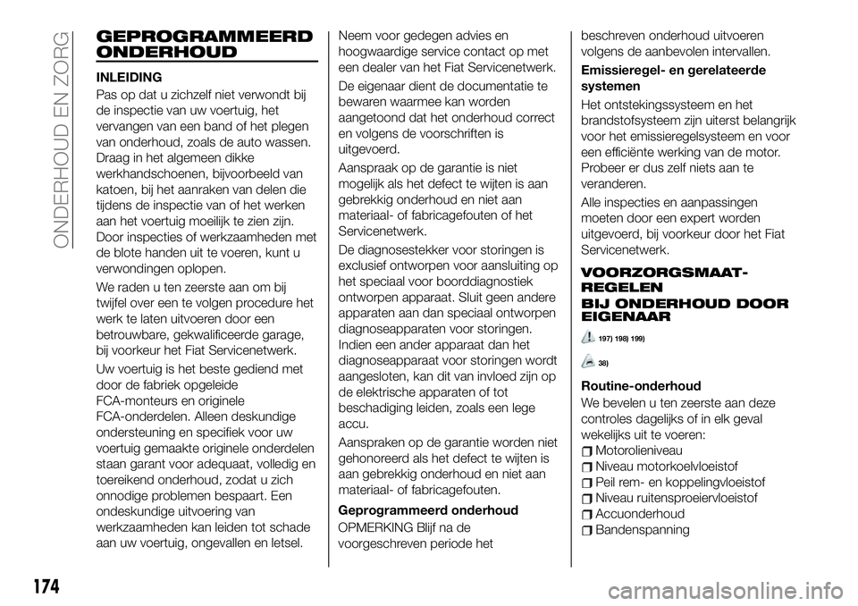FIAT 124 SPIDER 2020 Instructieboek (in Dutch) GEPROGRAMMEERD
ONDERHOUD
INLEIDING
Pas op dat u zichzelf niet verwondt bij
de inspectie van uw voertuig, het
vervangen van een band of het plegen
van onderhoud, zoals de auto wassen.
Draag in het alge FIAT 124 SPIDER 2020 Instructieboek (in Dutch) GEPROGRAMMEERD
ONDERHOUD
INLEIDING
Pas op dat u zichzelf niet verwondt bij
de inspectie van uw voertuig, het
vervangen van een band of het plegen
van onderhoud, zoals de auto wassen.
Draag in het alge