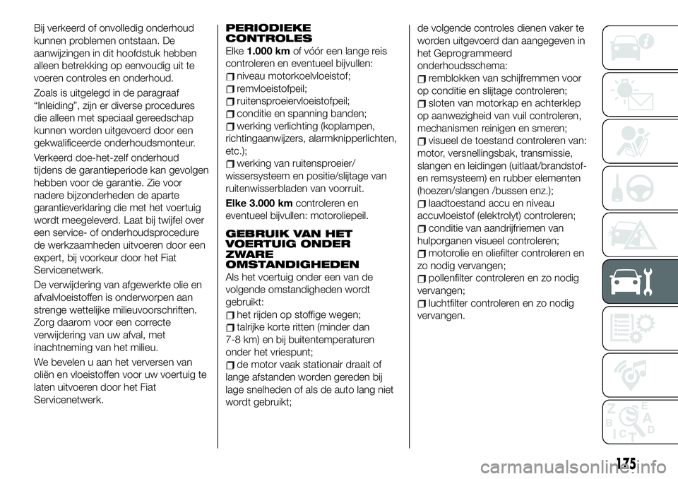 FIAT 124 SPIDER 2020 Instructieboek (in Dutch) Bij verkeerd of onvolledig onderhoud
kunnen problemen ontstaan. De
aanwijzingen in dit hoofdstuk hebben
alleen betrekking op eenvoudig uit te
voeren controles en onderhoud.
Zoals is uitgelegd in de pa FIAT 124 SPIDER 2020 Instructieboek (in Dutch) Bij verkeerd of onvolledig onderhoud
kunnen problemen ontstaan. De
aanwijzingen in dit hoofdstuk hebben
alleen betrekking op eenvoudig uit te
voeren controles en onderhoud.
Zoals is uitgelegd in de pa
