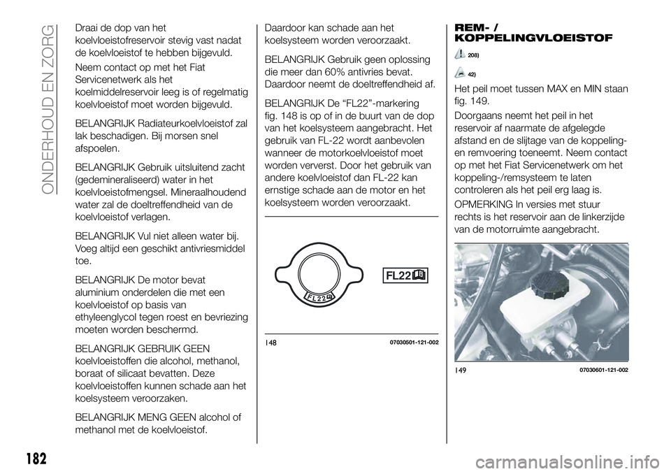 FIAT 124 SPIDER 2019 Instructieboek (in Dutch) Draai de dop van het
koelvloeistofreservoir stevig vast nadat
de koelvloeistof te hebben bijgevuld.
Neem contact op met het Fiat
Servicenetwerk als het
koelmiddelreservoir leeg is of regelmatig
koelvl FIAT 124 SPIDER 2019 Instructieboek (in Dutch) Draai de dop van het
koelvloeistofreservoir stevig vast nadat
de koelvloeistof te hebben bijgevuld.
Neem contact op met het Fiat
Servicenetwerk als het
koelmiddelreservoir leeg is of regelmatig
koelvl