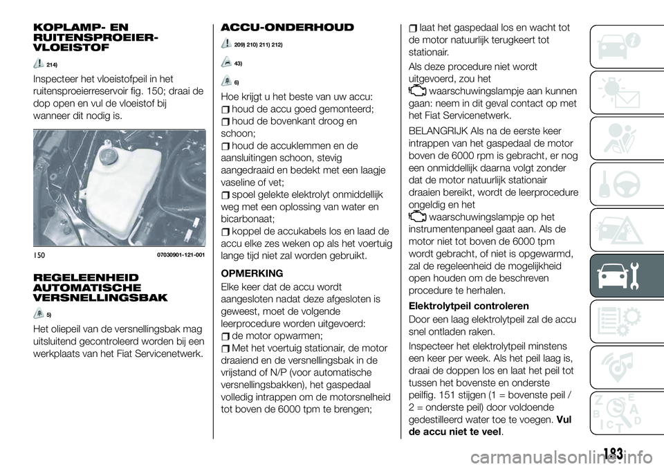 FIAT 124 SPIDER 2019 Instructieboek (in Dutch) KOPLAMP- EN
RUITENSPROEIER-
VLOEISTOF
214)
Inspecteer het vloeistofpeil in het
ruitensproeierreservoir fig. 150; draai de
dop open en vul de vloeistof bij
wanneer dit nodig is.
REGELEENHEID
AUTOMATISC FIAT 124 SPIDER 2019 Instructieboek (in Dutch) KOPLAMP- EN
RUITENSPROEIER-
VLOEISTOF
214)
Inspecteer het vloeistofpeil in het
ruitensproeierreservoir fig. 150; draai de
dop open en vul de vloeistof bij
wanneer dit nodig is.
REGELEENHEID
AUTOMATISC