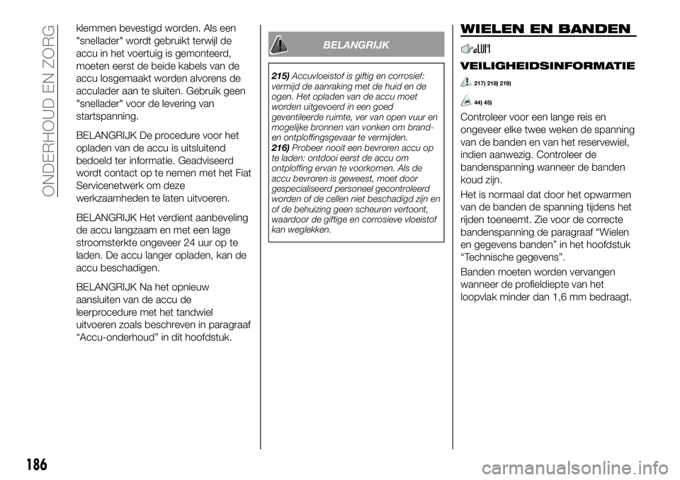 FIAT 124 SPIDER 2020 Instructieboek (in Dutch) klemmen bevestigd worden. Als een
"snellader" wordt gebruikt terwijl de
accu in het voertuig is gemonteerd,
moeten eerst de beide kabels van de
accu losgemaakt worden alvorens de
acculader aan FIAT 124 SPIDER 2020 Instructieboek (in Dutch) klemmen bevestigd worden. Als een
"snellader" wordt gebruikt terwijl de
accu in het voertuig is gemonteerd,
moeten eerst de beide kabels van de
accu losgemaakt worden alvorens de
acculader aan