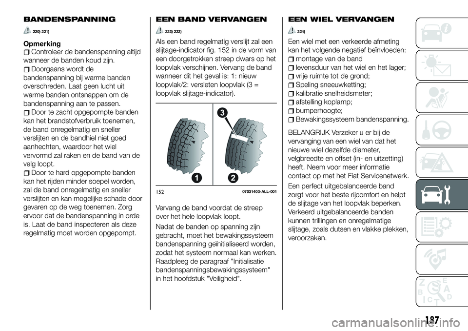 FIAT 124 SPIDER 2021 Instructieboek (in Dutch) BANDENSPANNING
220) 221)
OpmerkingControleer de bandenspanning altijd
wanneer de banden koud zijn.
Doorgaans wordt de
bandenspanning bij warme banden
overschreden. Laat geen lucht uit
warme banden ont FIAT 124 SPIDER 2021 Instructieboek (in Dutch) BANDENSPANNING
220) 221)
OpmerkingControleer de bandenspanning altijd
wanneer de banden koud zijn.
Doorgaans wordt de
bandenspanning bij warme banden
overschreden. Laat geen lucht uit
warme banden ont