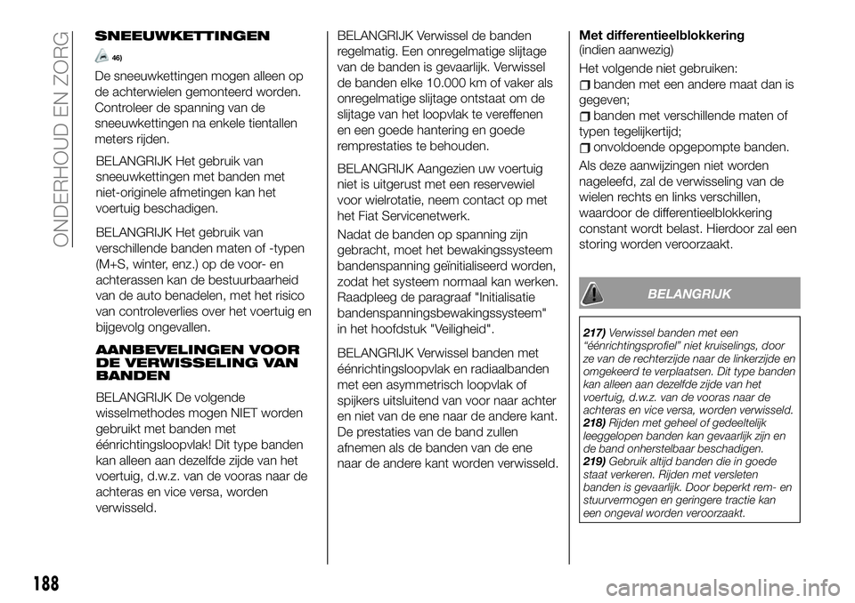 FIAT 124 SPIDER 2019 Instructieboek (in Dutch) BELANGRIJK Het gebruik van
sneeuwkettingen met banden met
niet-originele afmetingen kan het
voertuig beschadigen.
BELANGRIJK Het gebruik van
verschillende banden maten of -typen
(M+S, winter, enz.) op FIAT 124 SPIDER 2019 Instructieboek (in Dutch) BELANGRIJK Het gebruik van
sneeuwkettingen met banden met
niet-originele afmetingen kan het
voertuig beschadigen.
BELANGRIJK Het gebruik van
verschillende banden maten of -typen
(M+S, winter, enz.) op