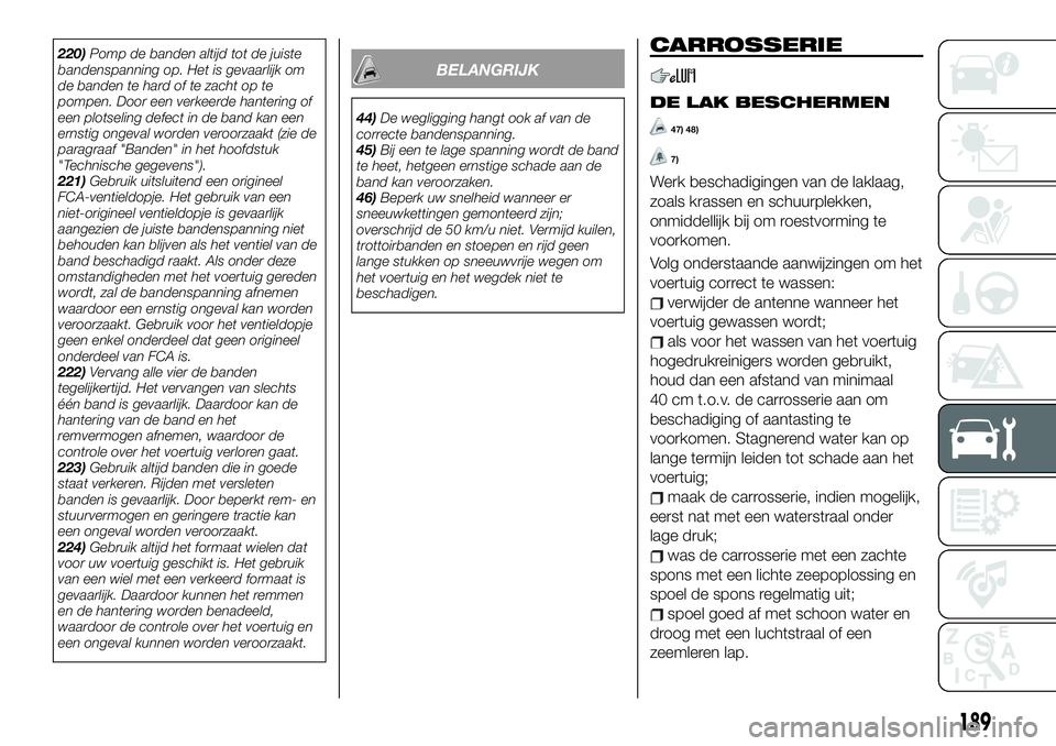FIAT 124 SPIDER 2021 Instructieboek (in Dutch) 220)Pomp de banden altijd tot de juiste
bandenspanning op. Het is gevaarlijk om
de banden te hard of te zacht op te
pompen. Door een verkeerde hantering of
een plotseling defect in de band kan een
ern FIAT 124 SPIDER 2021 Instructieboek (in Dutch) 220)Pomp de banden altijd tot de juiste
bandenspanning op. Het is gevaarlijk om
de banden te hard of te zacht op te
pompen. Door een verkeerde hantering of
een plotseling defect in de band kan een
ern