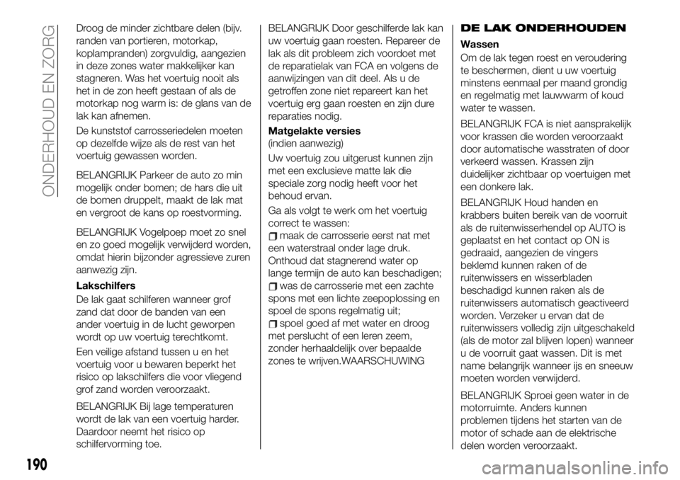 FIAT 124 SPIDER 2021 Instructieboek (in Dutch) Droog de minder zichtbare delen (bijv.
randen van portieren, motorkap,
koplampranden) zorgvuldig, aangezien
in deze zones water makkelijker kan
stagneren. Was het voertuig nooit als
het in de zon heef FIAT 124 SPIDER 2021 Instructieboek (in Dutch) Droog de minder zichtbare delen (bijv.
randen van portieren, motorkap,
koplampranden) zorgvuldig, aangezien
in deze zones water makkelijker kan
stagneren. Was het voertuig nooit als
het in de zon heef