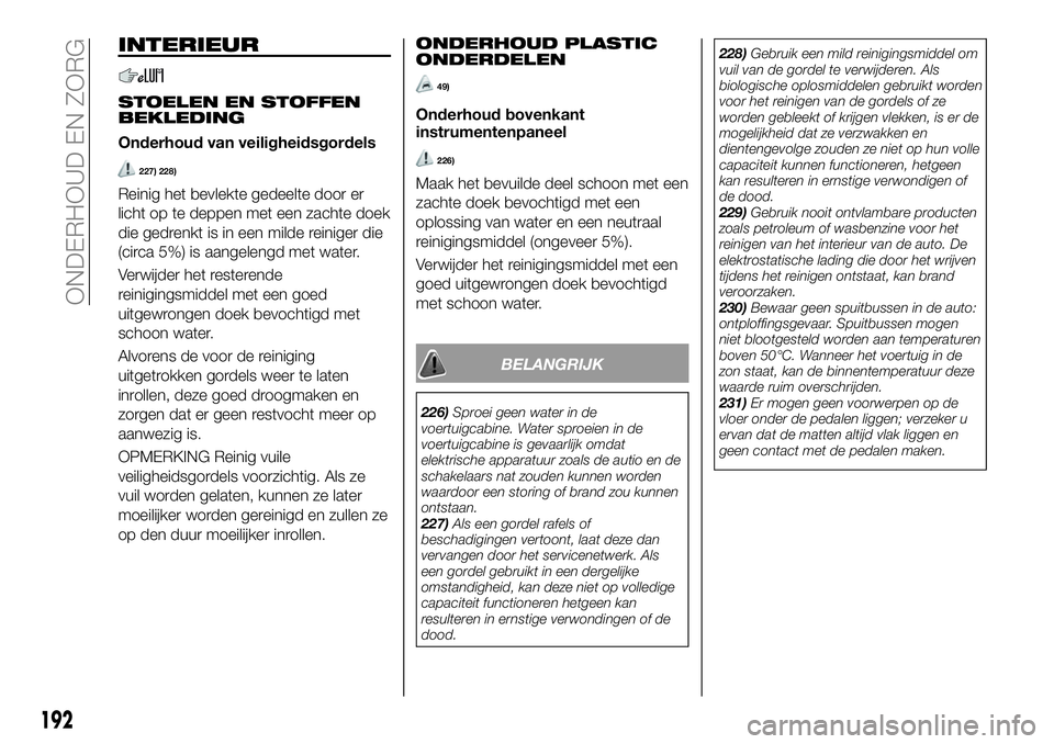 FIAT 124 SPIDER 2021 Instructieboek (in Dutch) INTERIEUR
STOELEN EN STOFFEN
BEKLEDING
Onderhoud van veiligheidsgordels
227) 228)
Reinig het bevlekte gedeelte door er
licht op te deppen met een zachte doek
die gedrenkt is in een milde reiniger die
FIAT 124 SPIDER 2021 Instructieboek (in Dutch) INTERIEUR
STOELEN EN STOFFEN
BEKLEDING
Onderhoud van veiligheidsgordels
227) 228)
Reinig het bevlekte gedeelte door er
licht op te deppen met een zachte doek
die gedrenkt is in een milde reiniger die