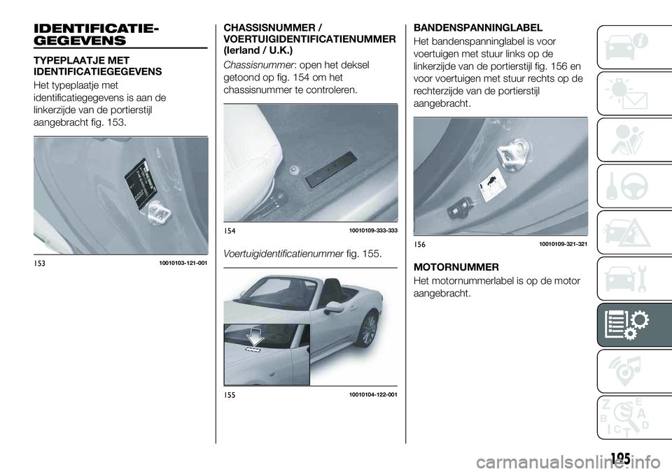 FIAT 124 SPIDER 2021 Instructieboek (in Dutch) IDENTIFICATIE-
GEGEVENS
TYPEPLAATJE MET
IDENTIFICATIEGEGEVENS
Het typeplaatje met
identificatiegegevens is aan de
linkerzijde van de portierstijl
aangebracht fig. 153.CHASSISNUMMER /
VOERTUIGIDENTIFIC FIAT 124 SPIDER 2021 Instructieboek (in Dutch) IDENTIFICATIE-
GEGEVENS
TYPEPLAATJE MET
IDENTIFICATIEGEGEVENS
Het typeplaatje met
identificatiegegevens is aan de
linkerzijde van de portierstijl
aangebracht fig. 153.CHASSISNUMMER /
VOERTUIGIDENTIFIC