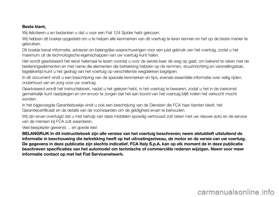 FIAT 124 SPIDER 2019 Instructieboek (in Dutch) Beste klant,
Wij feliciteren u en bedanken u dat u voor een Fiat 124 Spider hebt gekozen.
Wij hebben dit boekje opgesteld om u te helpen alle kenmerken van dit voertuig te leren kennen en het op de be FIAT 124 SPIDER 2019 Instructieboek (in Dutch) Beste klant,
Wij feliciteren u en bedanken u dat u voor een Fiat 124 Spider hebt gekozen.
Wij hebben dit boekje opgesteld om u te helpen alle kenmerken van dit voertuig te leren kennen en het op de be