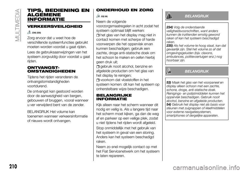 FIAT 124 SPIDER 2019  Instructieboek (in Dutch) TIPS, BEDIENING EN
ALGEMENE
INFORMATIE
VERKEERSVEILIGHEID
234) 235)
Zorg ervoor dat u weet hoe de
verschillende systeemfuncties gebruikt
moeten worden voordat u gaat rijden.
Lees de gebruiksaanwijzing