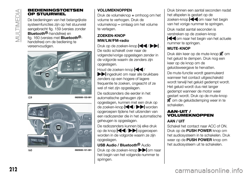 FIAT 124 SPIDER 2019 Instructieboek (in Dutch) BEDIENINGSTOETSEN
OP STUURWIEL
De bedieningen van het belangrijkste
systeemfuncties zijn op het stuurwiel
aangebracht fig. 159 (versies zonder
Bluetooth®
-handsfree) en
fig. 160 (versies met
Bluetoot FIAT 124 SPIDER 2019 Instructieboek (in Dutch) BEDIENINGSTOETSEN
OP STUURWIEL
De bedieningen van het belangrijkste
systeemfuncties zijn op het stuurwiel
aangebracht fig. 159 (versies zonder
Bluetooth®
-handsfree) en
fig. 160 (versies met
Bluetoot