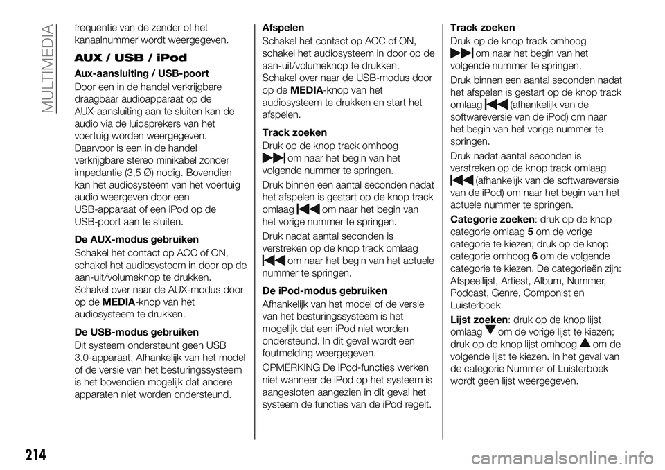 FIAT 124 SPIDER 2020 Instructieboek (in Dutch) frequentie van de zender of het
kanaalnummer wordt weergegeven.
AUX / USB / iPod
Aux-aansluiting / USB-poort
Door een in de handel verkrijgbare
draagbaar audioapparaat op de
AUX-aansluiting aan te slu FIAT 124 SPIDER 2020 Instructieboek (in Dutch) frequentie van de zender of het
kanaalnummer wordt weergegeven.
AUX / USB / iPod
Aux-aansluiting / USB-poort
Door een in de handel verkrijgbare
draagbaar audioapparaat op de
AUX-aansluiting aan te slu