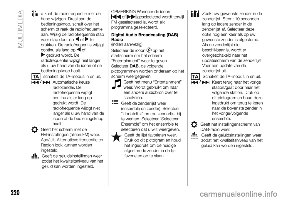 FIAT 124 SPIDER 2021 Instructieboek (in Dutch) u kunt de radiofrequentie met de
hand wijzigen. Draai aan de
bedieningsknop, schuif over het
scherm of raak de radiofrequentie
aan. Wijzig de radiofrequentie stap
voor stap door op
ofte
drukken. De ra FIAT 124 SPIDER 2021 Instructieboek (in Dutch) u kunt de radiofrequentie met de
hand wijzigen. Draai aan de
bedieningsknop, schuif over het
scherm of raak de radiofrequentie
aan. Wijzig de radiofrequentie stap
voor stap door op
ofte
drukken. De ra
