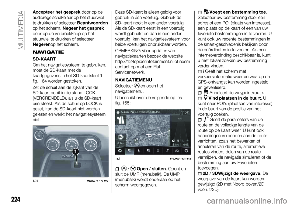 FIAT 124 SPIDER 2020 Instructieboek (in Dutch) Accepteer het gesprekdoor op de
audioregelschakelaar op het stuurwiel
te drukken of selecteerBeantwoorden
op het scherm.Negeer het gesprek
door op de verbreekknop op het
stuurwiel te drukken of select FIAT 124 SPIDER 2020 Instructieboek (in Dutch) Accepteer het gesprekdoor op de
audioregelschakelaar op het stuurwiel
te drukken of selecteerBeantwoorden
op het scherm.Negeer het gesprek
door op de verbreekknop op het
stuurwiel te drukken of select