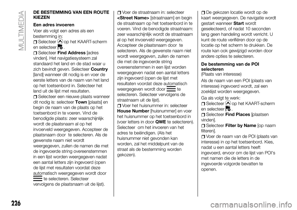 FIAT 124 SPIDER 2021  Instructieboek (in Dutch) DE BESTEMMING VAN EEN ROUTE
KIEZEN
Een adres invoeren
Voer als volgt een adres als een
bestemming in:
Selecteerop het KAART-scherm
en selecteer
.
SelecteerFind Address[adres
vinden]. Het navigatiesyst