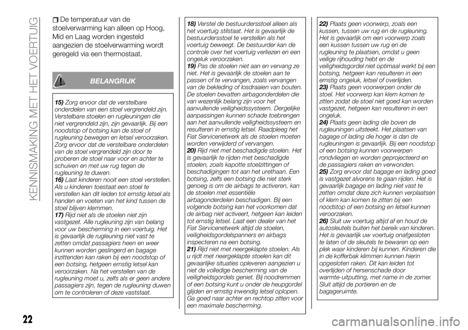FIAT 124 SPIDER 2019  Instructieboek (in Dutch) De temperatuur van de
stoelverwarming kan alleen op Hoog,
Mid en Laag worden ingesteld
aangezien de stoelverwarming wordt
geregeld via een thermostaat.
BELANGRIJK
15)Zorg ervoor dat de verstelbare
ond