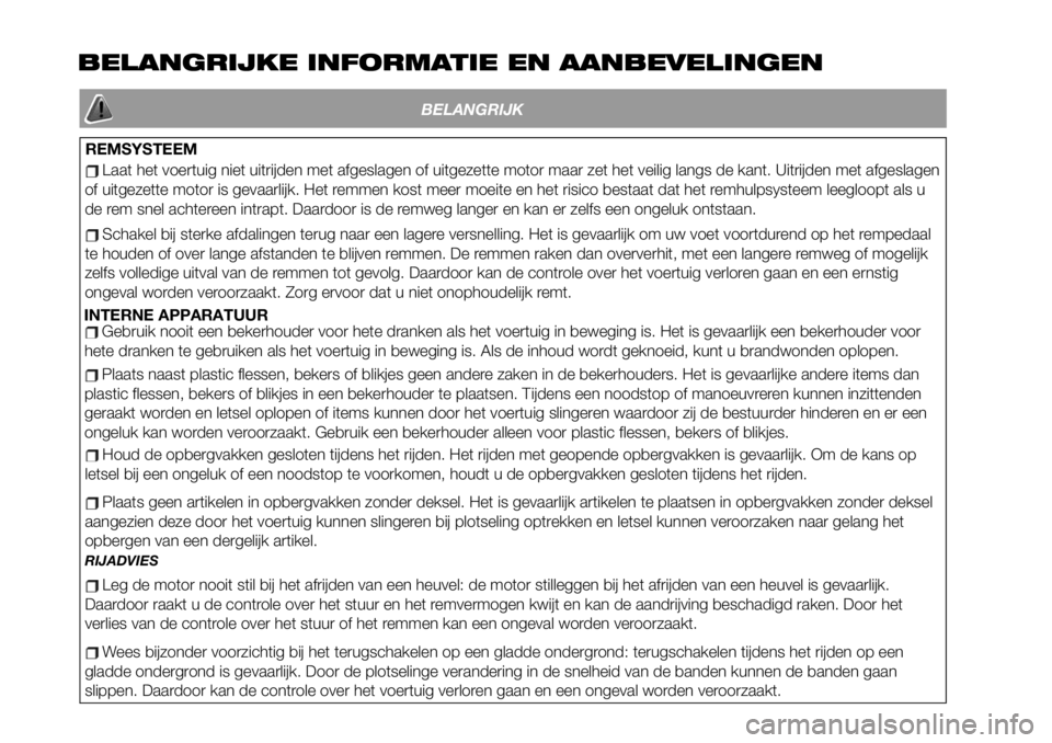 FIAT 124 SPIDER 2021  Instructieboek (in Dutch) BELANGRIJKE INFORMATIE EN AANBEVELINGEN
BELANGRIJK
REMSYSTEEM
Laat het voertuig niet uitrijden met afgeslagen of uitgezette motor maar zet het veilig langs de kant. Uitrijden met afgeslagen
of uitgeze