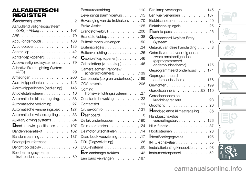 FIAT 124 SPIDER 2020 Instructieboek (in Dutch) ALFABETISCH
REGISTER
Aandachtig lezen..............2
Aanvullend veiligheidssysteem
(SRS) - Airbag.............107
ABS......................79
Accu (onderhoud)............183
Accu opladen.............. FIAT 124 SPIDER 2020 Instructieboek (in Dutch) ALFABETISCH
REGISTER
Aandachtig lezen..............2
Aanvullend veiligheidssysteem
(SRS) - Airbag.............107
ABS......................79
Accu (onderhoud)............183
Accu opladen..............