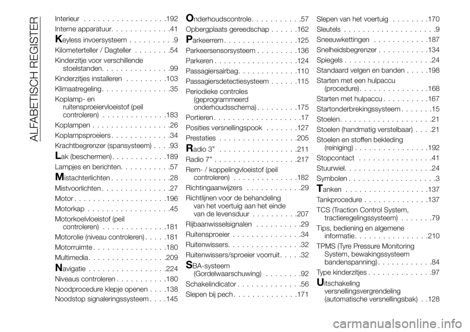FIAT 124 SPIDER 2019  Instructieboek (in Dutch) Interieur..................192
Interne apparatuur.............41
Keyless invoersysteem..........9
Kilometerteller / Dagteller........54
Kinderzitje voor verschillende
stoelstanden...............99
Kin