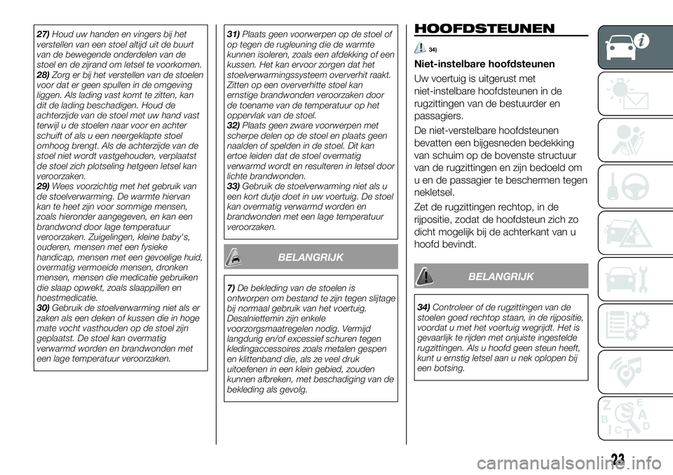 FIAT 124 SPIDER 2020 Instructieboek (in Dutch) 27)Houd uw handen en vingers bij het
verstellen van een stoel altijd uit de buurt
van de bewegende onderdelen van de
stoel en de zijrand om letsel te voorkomen.
28)Zorg er bij het verstellen van de st FIAT 124 SPIDER 2020 Instructieboek (in Dutch) 27)Houd uw handen en vingers bij het
verstellen van een stoel altijd uit de buurt
van de bewegende onderdelen van de
stoel en de zijrand om letsel te voorkomen.
28)Zorg er bij het verstellen van de st