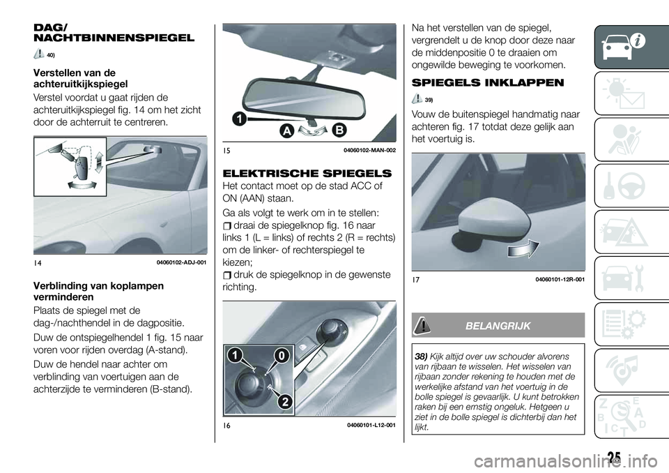 FIAT 124 SPIDER 2021 Instructieboek (in Dutch) DAG/
NACHTBINNENSPIEGEL
40)
Verstellen van de
achteruitkijkspiegel
Verstel voordat u gaat rijden de
achteruitkijkspiegel fig. 14 om het zicht
door de achterruit te centreren.
Verblinding van koplampen FIAT 124 SPIDER 2021 Instructieboek (in Dutch) DAG/
NACHTBINNENSPIEGEL
40)
Verstellen van de
achteruitkijkspiegel
Verstel voordat u gaat rijden de
achteruitkijkspiegel fig. 14 om het zicht
door de achterruit te centreren.
Verblinding van koplampen