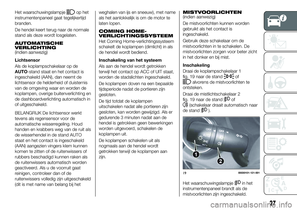 FIAT 124 SPIDER 2019 Instructieboek (in Dutch) Het waarschuwingslampjeop het
instrumentenpaneel gaat tegelijkertijd
branden.
De hendel keert terug naar de normale
stand als deze wordt losgelaten.
AUTOMATISCHE
VERLICHTING
(indien aanwezig)
Lichtsen FIAT 124 SPIDER 2019 Instructieboek (in Dutch) Het waarschuwingslampjeop het
instrumentenpaneel gaat tegelijkertijd
branden.
De hendel keert terug naar de normale
stand als deze wordt losgelaten.
AUTOMATISCHE
VERLICHTING
(indien aanwezig)
Lichtsen