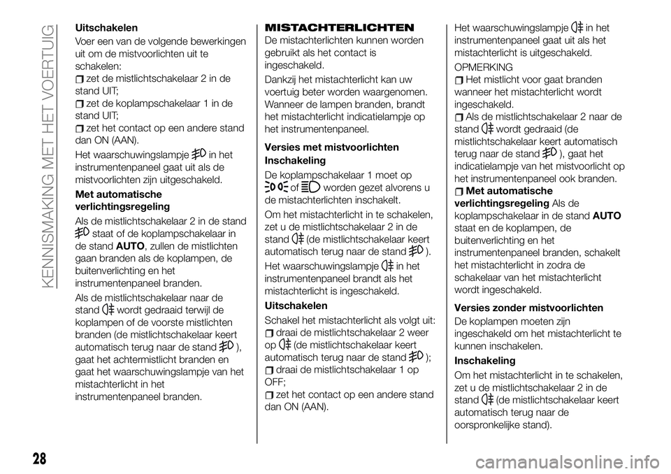 FIAT 124 SPIDER 2021 Instructieboek (in Dutch) Uitschakelen
Voer een van de volgende bewerkingen
uit om de mistvoorlichten uit te
schakelen:
zet de mistlichtschakelaar 2 in de
stand UIT;
zet de koplampschakelaar 1 in de
stand UIT;
zet het contact FIAT 124 SPIDER 2021 Instructieboek (in Dutch) Uitschakelen
Voer een van de volgende bewerkingen
uit om de mistvoorlichten uit te
schakelen:
zet de mistlichtschakelaar 2 in de
stand UIT;
zet de koplampschakelaar 1 in de
stand UIT;
zet het contact