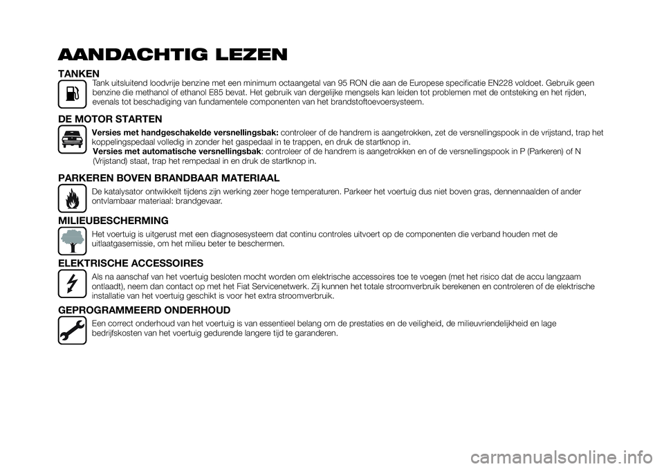 FIAT 124 SPIDER 2021  Instructieboek (in Dutch) AANDACHTIG LEZEN
TANKENTank uitsluitend loodvrije benzine met een minimum octaangetal van 95 RON die aan de Europese specificatie EN228 voldoet. Gebruik geen
benzine die methanol of ethanol E85 bevat.