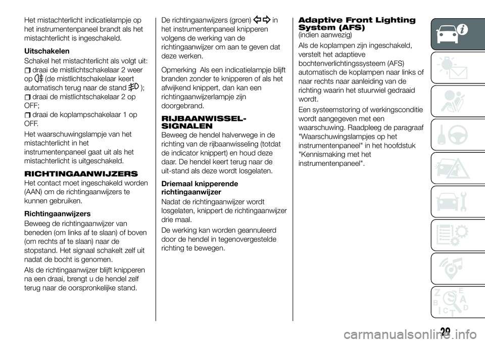 FIAT 124 SPIDER 2021  Instructieboek (in Dutch) Het mistachterlicht indicatielampje op
het instrumentenpaneel brandt als het
mistachterlicht is ingeschakeld.
Uitschakelen
Schakel het mistachterlicht als volgt uit:
draai de mistlichtschakelaar 2 wee