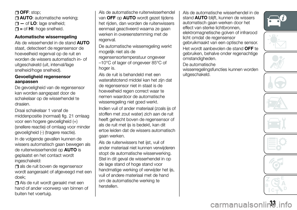 FIAT 124 SPIDER 2019 Instructieboek (in Dutch) OFF: stop;
AUTO: automatische werking;
—ofLO: lage snelheid;
=ofHI: hoge snelheid.
Automatische wisserregeling
Als de wisserhendel in de standAUTO
staat, detecteert de regensensor de
hoeveelheid reg FIAT 124 SPIDER 2019 Instructieboek (in Dutch) OFF: stop;
AUTO: automatische werking;
—ofLO: lage snelheid;
=ofHI: hoge snelheid.
Automatische wisserregeling
Als de wisserhendel in de standAUTO
staat, detecteert de regensensor de
hoeveelheid reg
