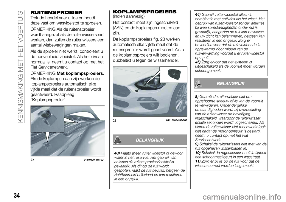 FIAT 124 SPIDER 2021  Instructieboek (in Dutch) KOPLAMPSPROEIERS(indien aanwezig)
Het contact moet zijn ingeschakeld
(AAN) en de koplampen moeten aan
zijn.
De koplampsproeiers fig. 23 werken
automatisch elke vijfde maal dat de
ruitensproeier wordt 