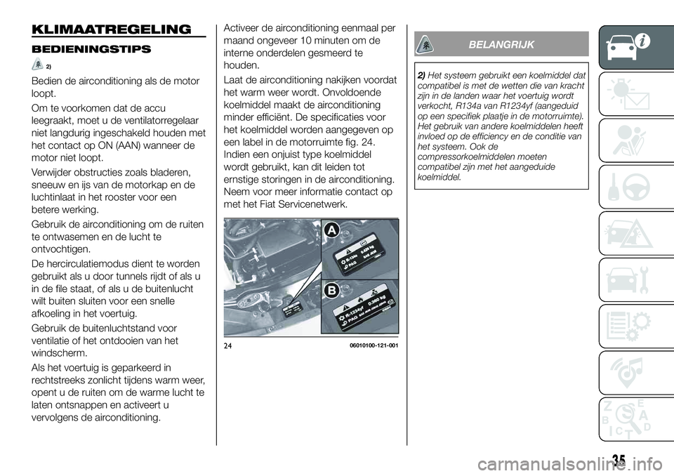 FIAT 124 SPIDER 2021  Instructieboek (in Dutch) Activeer de airconditioning eenmaal per
maand ongeveer 10 minuten om de
interne onderdelen gesmeerd te
houden.
Laat de airconditioning nakijken voordat
het warm weer wordt. Onvoldoende
koelmiddel maak