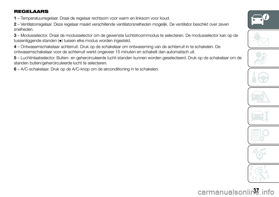 FIAT 124 SPIDER 2021  Instructieboek (in Dutch) REGELAARS
1– Temperatuurregelaar. Draai de regelaar rechtsom voor warm en linksom voor koud.
2– Ventilatorregelaar. Deze regelaar maakt verschillende ventilatorsnelheden mogelijk. De ventilator be
