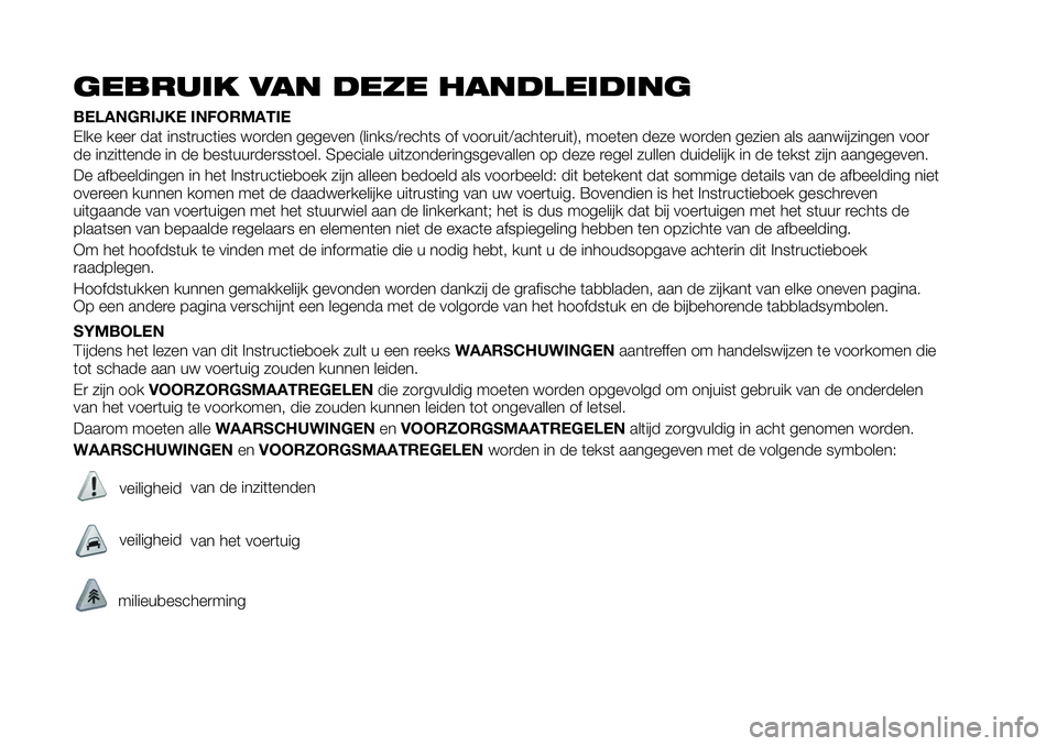 FIAT 124 SPIDER 2019  Instructieboek (in Dutch) GEBRUIK VAN DEZE HANDLEIDING
BELANGRIJKE INFORMATIE
Elke keer dat instructies worden gegeven (links/rechts of vooruit/achteruit), moeten deze worden gezien als aanwijzingen voor
de inzittende in de be