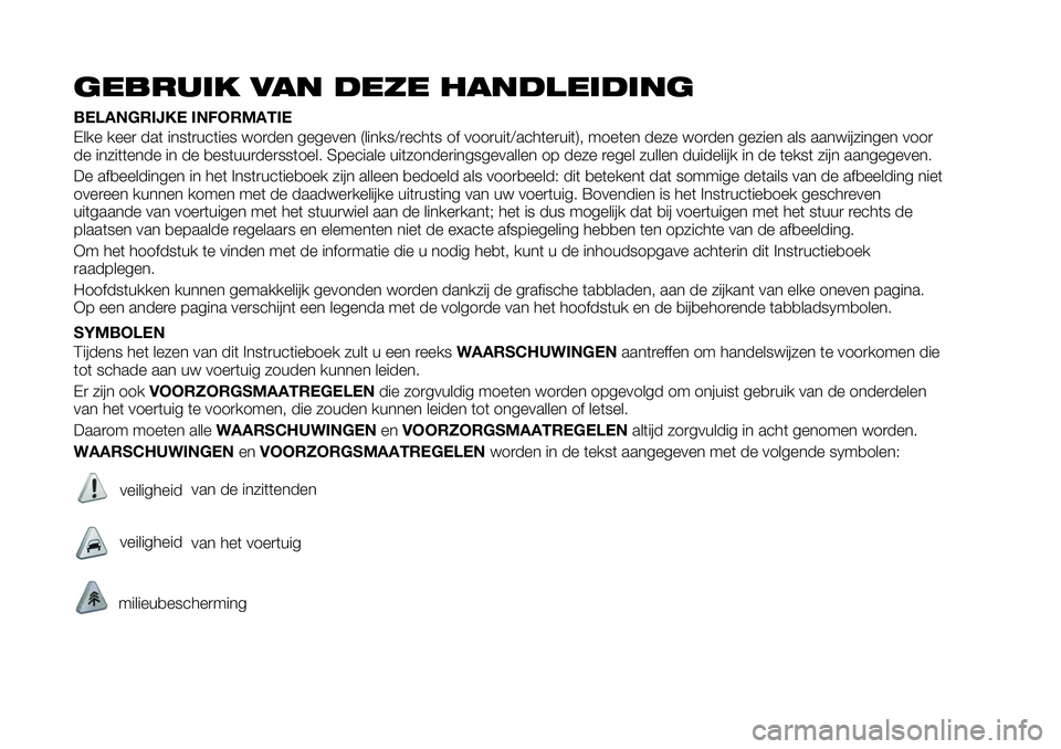 FIAT 124 SPIDER 2019 Instructieboek (in Dutch) GEBRUIK VAN DEZE HANDLEIDING
BELANGRIJKE INFORMATIE
Elke keer dat instructies worden gegeven (links/rechts of vooruit/achteruit), moeten deze worden gezien als aanwijzingen voor
de inzittende in de be FIAT 124 SPIDER 2019 Instructieboek (in Dutch) GEBRUIK VAN DEZE HANDLEIDING
BELANGRIJKE INFORMATIE
Elke keer dat instructies worden gegeven (links/rechts of vooruit/achteruit), moeten deze worden gezien als aanwijzingen voor
de inzittende in de be