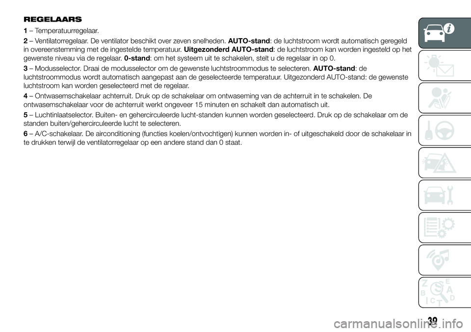 FIAT 124 SPIDER 2019 Instructieboek (in Dutch) REGELAARS
1– Temperatuurregelaar.
2– Ventilatorregelaar. De ventilator beschikt over zeven snelheden.AUTO-stand: de luchtstroom wordt automatisch geregeld
in overeenstemming met de ingestelde temp FIAT 124 SPIDER 2019 Instructieboek (in Dutch) REGELAARS
1– Temperatuurregelaar.
2– Ventilatorregelaar. De ventilator beschikt over zeven snelheden.AUTO-stand: de luchtstroom wordt automatisch geregeld
in overeenstemming met de ingestelde temp