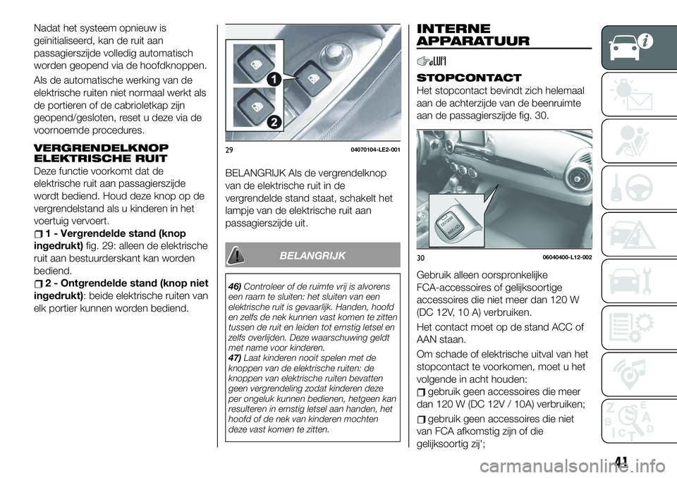 FIAT 124 SPIDER 2019 Instructieboek (in Dutch) Nadat het systeem opnieuw is
geïnitialiseerd, kan de ruit aan
passagierszijde volledig automatisch
worden geopend via de hoofdknoppen.
Als de automatische werking van de
elektrische ruiten niet norma FIAT 124 SPIDER 2019 Instructieboek (in Dutch) Nadat het systeem opnieuw is
geïnitialiseerd, kan de ruit aan
passagierszijde volledig automatisch
worden geopend via de hoofdknoppen.
Als de automatische werking van de
elektrische ruiten niet norma