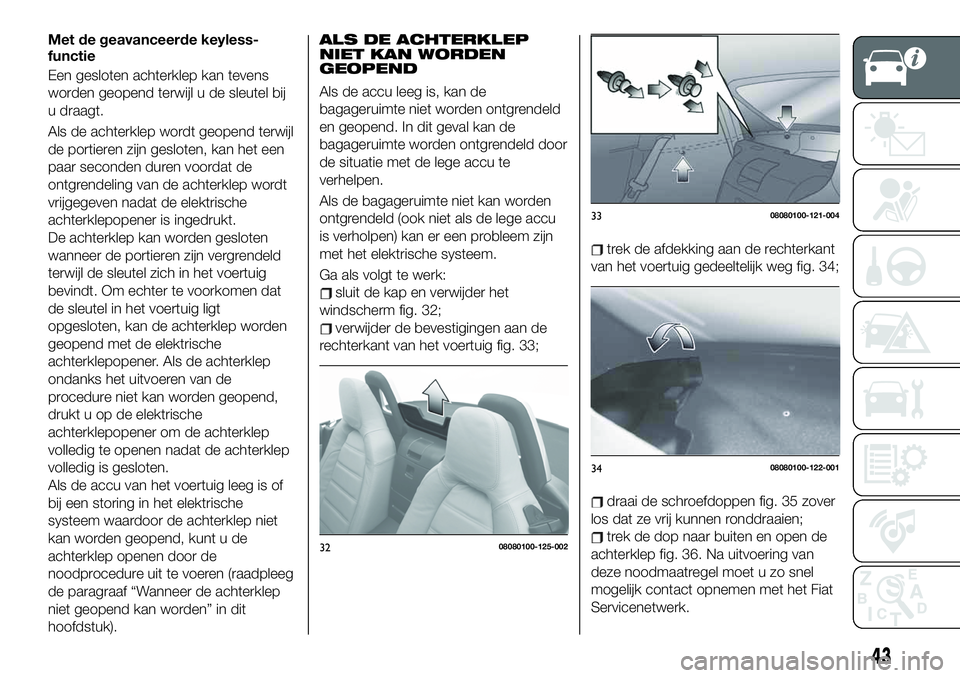 FIAT 124 SPIDER 2019 Instructieboek (in Dutch) Met de geavanceerde keyless-
functie
Een gesloten achterklep kan tevens
worden geopend terwijl u de sleutel bij
u draagt.
Als de achterklep wordt geopend terwijl
de portieren zijn gesloten, kan het ee FIAT 124 SPIDER 2019 Instructieboek (in Dutch) Met de geavanceerde keyless-
functie
Een gesloten achterklep kan tevens
worden geopend terwijl u de sleutel bij
u draagt.
Als de achterklep wordt geopend terwijl
de portieren zijn gesloten, kan het ee