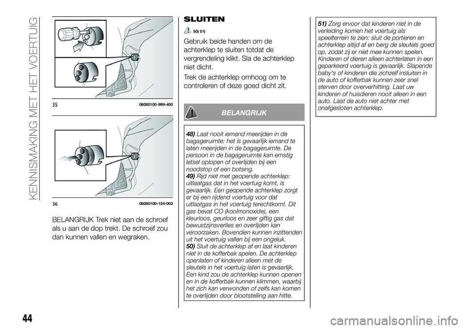 FIAT 124 SPIDER 2020  Instructieboek (in Dutch) BELANGRIJK Trek niet aan de schroef
als u aan de dop trekt. De schroef zou
dan kunnen vallen en wegraken.SLUITEN
50) 51)
Gebruik beide handen om de
achterklep te sluiten totdat de
vergrendeling klikt.