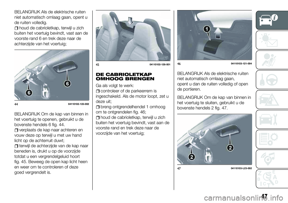 FIAT 124 SPIDER 2020  Instructieboek (in Dutch) BELANGRIJK Als de elektrische ruiten
niet automatisch omlaag gaan, opent u
de ruiten volledig.
houd de cabrioletkap, terwijl u zich
buiten het voertuig bevindt, vast aan de
voorste rand 6 en trek deze