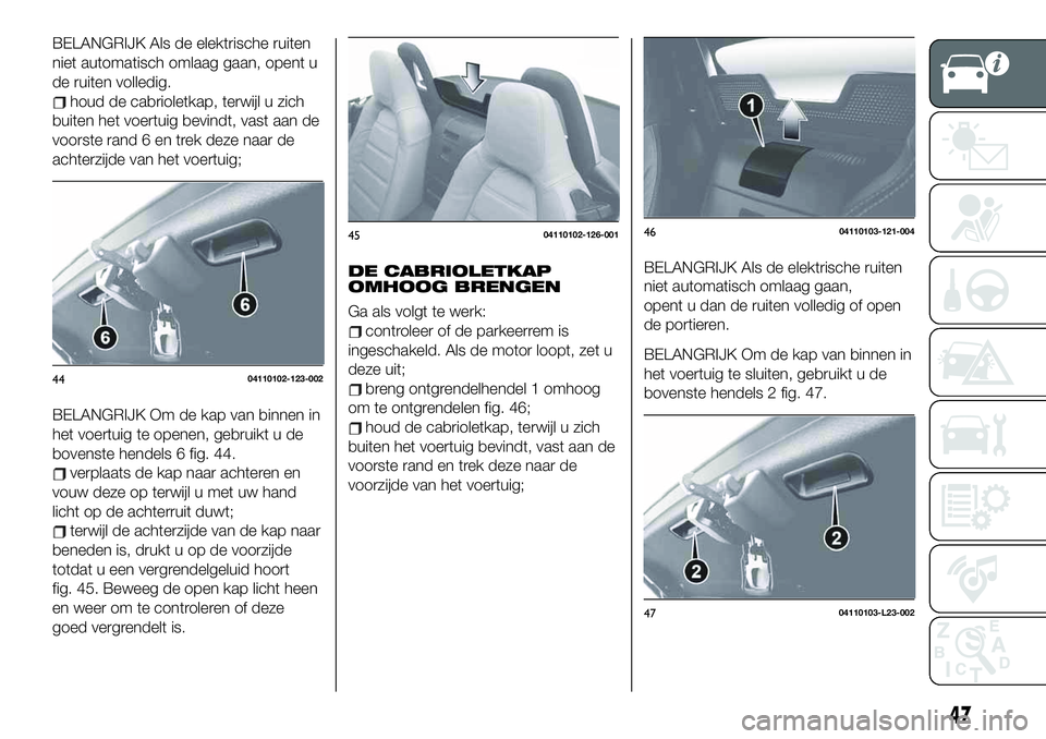 FIAT 124 SPIDER 2019 Instructieboek (in Dutch) BELANGRIJK Als de elektrische ruiten
niet automatisch omlaag gaan, opent u
de ruiten volledig.
houd de cabrioletkap, terwijl u zich
buiten het voertuig bevindt, vast aan de
voorste rand 6 en trek deze FIAT 124 SPIDER 2019 Instructieboek (in Dutch) BELANGRIJK Als de elektrische ruiten
niet automatisch omlaag gaan, opent u
de ruiten volledig.
houd de cabrioletkap, terwijl u zich
buiten het voertuig bevindt, vast aan de
voorste rand 6 en trek deze