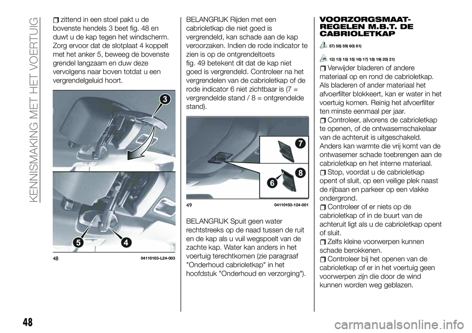 FIAT 124 SPIDER 2020  Instructieboek (in Dutch) zittend in een stoel pakt u de
bovenste hendels 3 beet fig. 48 en
duwt u de kap tegen het windscherm.
Zorg ervoor dat de slotplaat 4 koppelt
met het anker 5, beweeg de bovenste
grendel langzaam en duw
