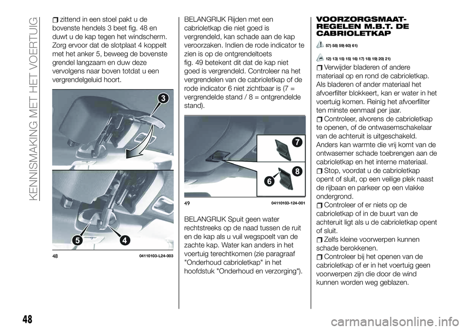 FIAT 124 SPIDER 2019 Instructieboek (in Dutch) zittend in een stoel pakt u de
bovenste hendels 3 beet fig. 48 en
duwt u de kap tegen het windscherm.
Zorg ervoor dat de slotplaat 4 koppelt
met het anker 5, beweeg de bovenste
grendel langzaam en duw FIAT 124 SPIDER 2019 Instructieboek (in Dutch) zittend in een stoel pakt u de
bovenste hendels 3 beet fig. 48 en
duwt u de kap tegen het windscherm.
Zorg ervoor dat de slotplaat 4 koppelt
met het anker 5, beweeg de bovenste
grendel langzaam en duw